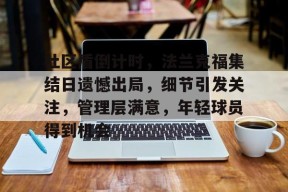 九游体育首页入口社区盾倒计时，法兰克福集结日遗憾出局，细节引发关注，管理层满意，年轻球员得到机会的简单介绍
